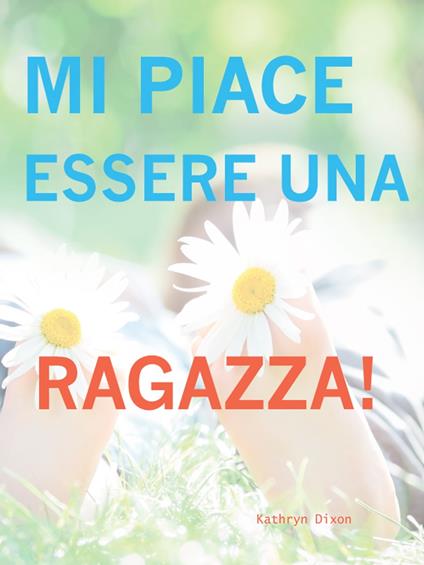 Mi Piace Esserre Una Ragazza! - Kathryn Dixon - ebook