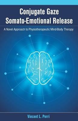 Conjugate Gaze Somato-Emotional Release a Novel Approach to Physiotherapeutic Mind-Body Therapy - Vincent L Perri - cover