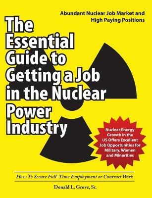 The Essential Guide to Getting a Job in the Nuclear Power Industry: How To Secure Full-Time Employment or Contract Work - Donald L Grove - cover