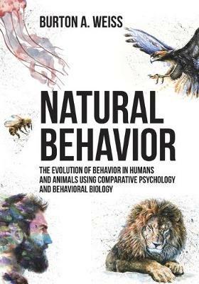Natural Behavior: The Evolution of Behavior in Humans and Animals using Comparative Psychology and Behavioral Biology - Burton A Weiss - cover