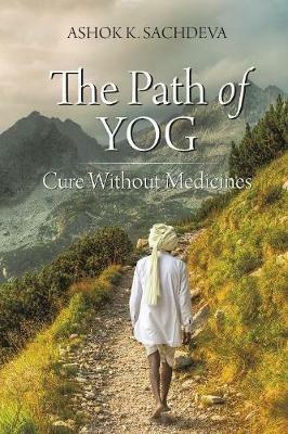 The Path of YOG: Cure Without Medicines - Ashok K Sachdeva - cover