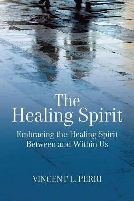 The Healing Spirit: Embracing the Healing Spirit Between and Within Us - Vincent L Perri - cover