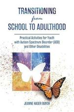 Transitioning from School to Adulthood: Practical Activities for Youth with Autism Spectrum Disorder (ASD) and Other Disabilities