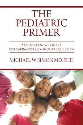 The Pediatric Primer: A Medical Encyclopedia for Caring for Sick and Well Children - Michael W Simon - cover