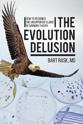 The Evolution Delusion: How to Recognize the Unsupported Claims of Darwin's Theory - Bart Rask - cover