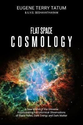 Flat Space Cosmology: A New Model of the Universe Incorporating Astronomical Observations of Black Holes, Dark Energy and Dark Matter - Eugene Terry Tatum,U V S Seshavatharam - cover