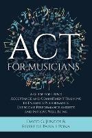 ACT for Musicians: A Guide for Using Acceptance and Commitment Training to Enhance Performance, Overcome Performance Anxiety, and Improve Well-Being