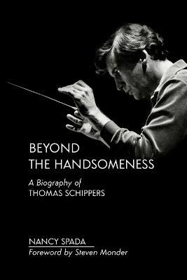 Beyond the Handsomeness: A Biography of Thomas Schippers - Nancy Spada - cover