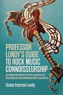 Professor Lundy's Guide to Rock Music Connoisseurship: Developing Defendable Aesthetic Judgment and Discovering the Most Worthwhile Music Experiences - Duane Emerson Lundy - cover