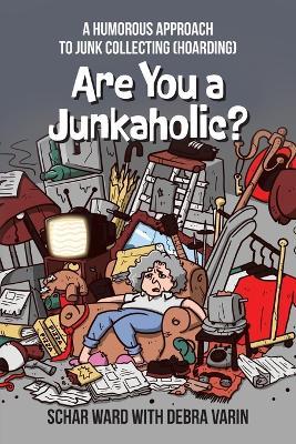 Are You a Junkaholic?: A Humorous Approach to Junk Collecting (Hoarding) - Schar Ward,Debra Varin - cover