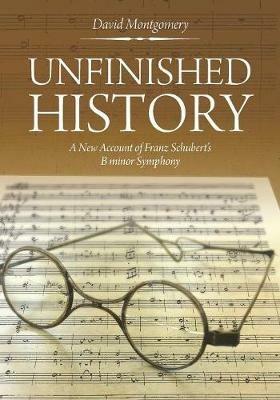 Unfinished History: A New Account of Franz Schubert's B minor Symphony - David Montgomery - cover
