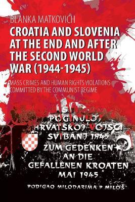 Croatia and Slovenia at the End and After the Second World War (1944-1945): Mass Crimes and Human Rights Violations Committed by the Communist Regime - Blanka Matkovich - cover