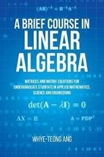 A Brief Course in Linear Algebra: Matrices and Matrix Equations for Undergraduate Students in Applied Mathematics, Science and Engineering