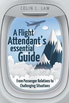 A Flight Attendant's Essential Guide: From Passenger Relations to Challenging Situations - Colin C Law - cover