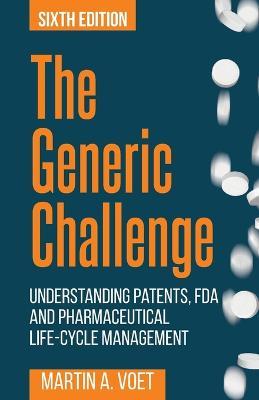 The Generic Challenge: Understanding Patents, FDA and Pharmaceutical Life-Cycle Management (Sixth Edition) - Martin a Voet - cover