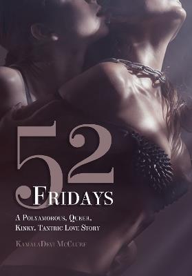 52 Fridays: A Polyamorous, Queer, Kinky, Tantric Love Story - KamalaDevi McClure - cover