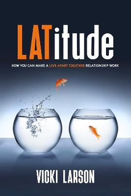 LATitude: How You Can Make a Live Apart Together Relationship Work - Vicki Larson - cover