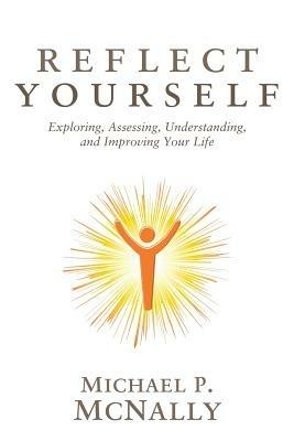 Reflect Yourself: Exploring, Assessing, Understanding, and Improving Your Life - Michael P McNally - cover