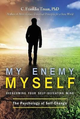 My Enemy, Myself: Overcoming Your Self-Defeating Mind; The Psychology of Self-Change - C Franklin Truan - cover