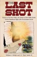 The Last Shot: Essays on Civil War Politics, the Demise of John Wilkes Booth, and the Republican Myth of the Assassinated Lincoln