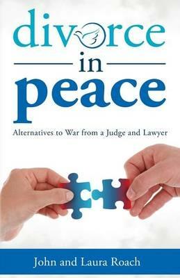Divorce in Peace: Alternatives to War from a Judge and Lawyer - John Roach,Laura Roach - cover