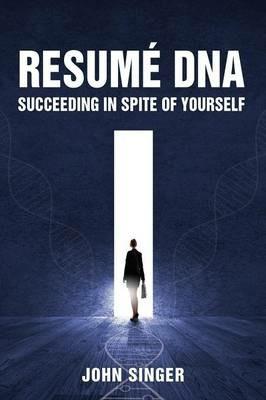 Resume DNA: Succeeding in Spite of Yourself - John Singer - cover