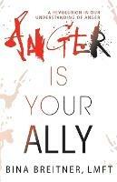 Anger Is Your Ally: A Revolution in Our Understanding of Anger - Bina Breitner - cover