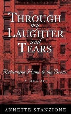 Through My Laughter and Tears: Returning Home to the Bronx -- A Memoir - Annette Stanzione - cover