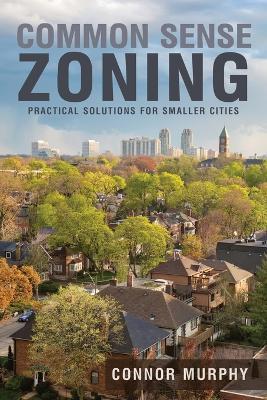 Common Sense Zoning: Practical Solutions for Smaller Cities - Connor Murphy - cover