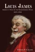 Louis James: America's Titan of the Shakespearean Stage, 1875-1910 - Thomas P Collins - cover