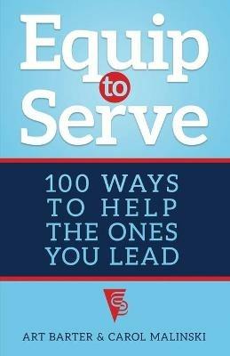 Equip to Serve: 100 Ways to Help the Ones You Lead - Art Barter,Carol Malinski - cover