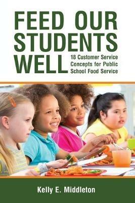 Feed Our Students Well: 18 Customer Service Concepts for Public School Food Service - Kelly E Middleton - cover