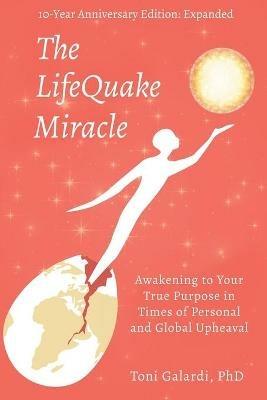 The LifeQuake Miracle: Awakening to Your True Purpose in Times of Personal and Global Upheaval - Toni Galardi - cover