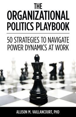 The Organizational Politics Playbook: 50 Strategies to Navigate Power Dynamics at Work - Allison M Vaillancourt - cover