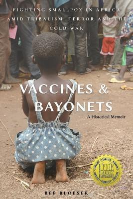 Vaccines and Bayonets: Fighting Smallpox in Africa amid Tribalism, Terror and the Cold War - Bee Bloeser - cover