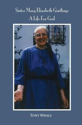Sister Mary Elizabeth Gintling: A Life For God - Tony Whall - cover