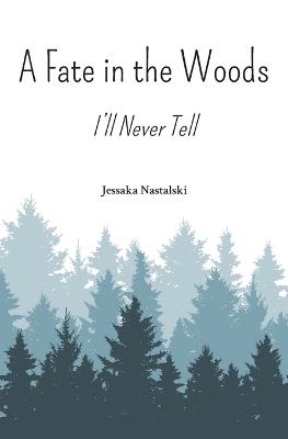 A Fate in the Woods: I'll Never Tell - Jessaka Nastalski - cover