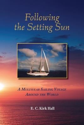 Following the Setting Sun: A Multiyear Sailing Voyage Around the World - Kirk Hall - cover