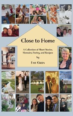 Close to Home: A Collection of Short Stories, Memoirs, Poetry, and Recipes - Faye Green - cover