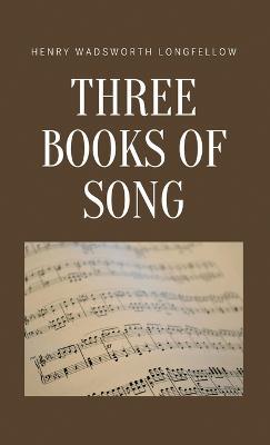 Three Books of Song - Henry Wadsworth Longfellow - cover