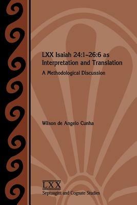 LXX Isaiah 24: 1-26:6 as Interpretation and Translation: A Methodological Discussion - Wilson de Angelo Cunha - cover