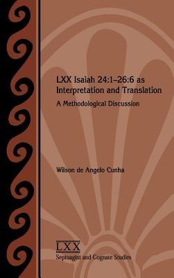LXX Isaiah 24: 1-26:6 as Interpretation and Translation: A Methodological Discussion - Wilson de Angelo Cunha - cover