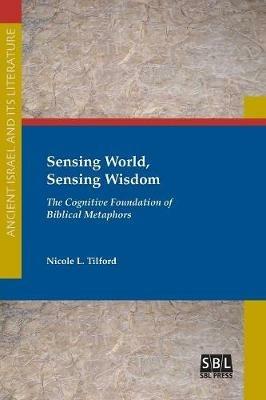 Sensing World, Sensing Wisdom: The Cognitive Foundation of Biblical Metaphors - Nicole L Tilford - cover