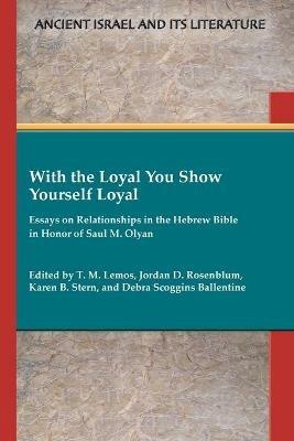 With the Loyal You Show Yourself Loyal: Essays on Relationships in the Hebrew Bible in Honor of Saul M. Olyan - cover