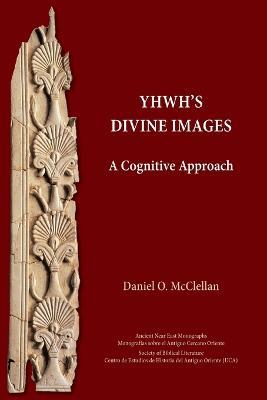 YHWH's Divine Images: A Cognitive Approach - Daniel O McClellan - cover