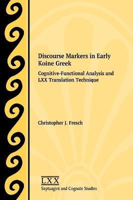 Discourse Markers in Early Koine Greek: Cognitive-Functional Analysis and LXX Translation Technique - Christopher J Fresch - cover