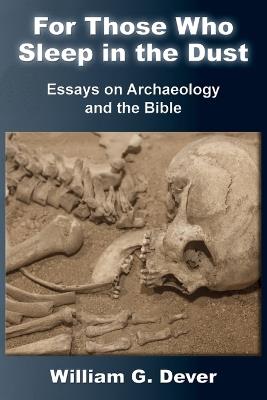 For Those Who Sleep in the Dust: Essays on Archaeology and the Bible - William G Dever - cover