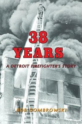38 Years: A Detroit Firefighter's Story: A Detroit Firefighter's Story - Bob Dombrowski - cover