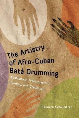 The Artistry of Afro-Cuban Bata Drumming: Aesthetics, Transmission, Bonding, and Creativity - Kenneth Schweitzer - cover