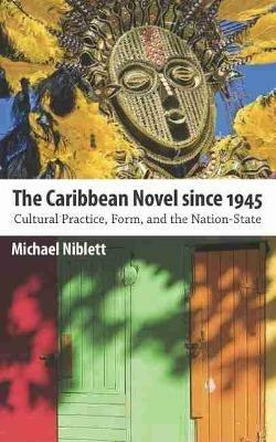The Caribbean Novel since 1945: Cultural Practice, Form, and the Nation-State - Michael Niblett - cover
